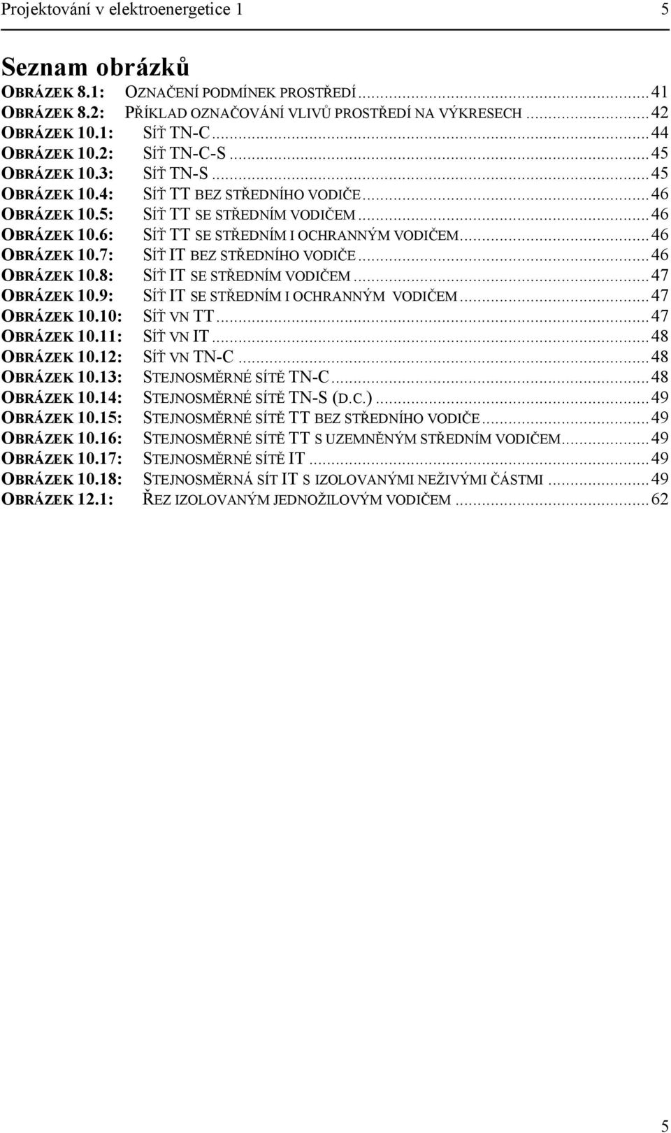 ..46 OBRÁZEK 10.7: SÍŤ IT BEZ STŘEDNÍHO VODIČE...46 OBRÁZEK 10.8: SÍŤ IT SE STŘEDNÍM VODIČEM...47 OBRÁZEK 10.9: SÍŤ IT SE STŘEDNÍM I OCHRANNÝM VODIČEM...47 OBRÁZEK 10.10: SÍŤ VN TT...47 OBRÁZEK 10.11: SÍŤ VN IT.