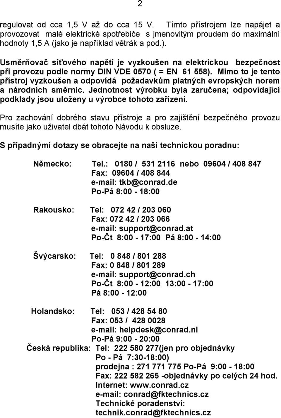 Mimo to je tento přístroj vyzkoušen a odpovídá požadavkům platných evropských norem a národních směrnic. Jednotnost výrobku byla zaručena; odpovídající podklady jsou uloženy u výrobce tohoto zařízení.