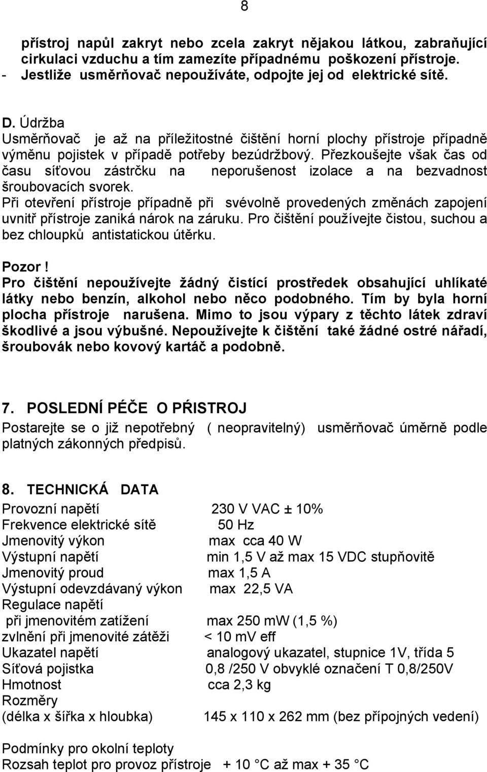 Přezkoušejte však čas od času síťovou zástrčku na neporušenost izolace a na bezvadnost šroubovacích svorek.