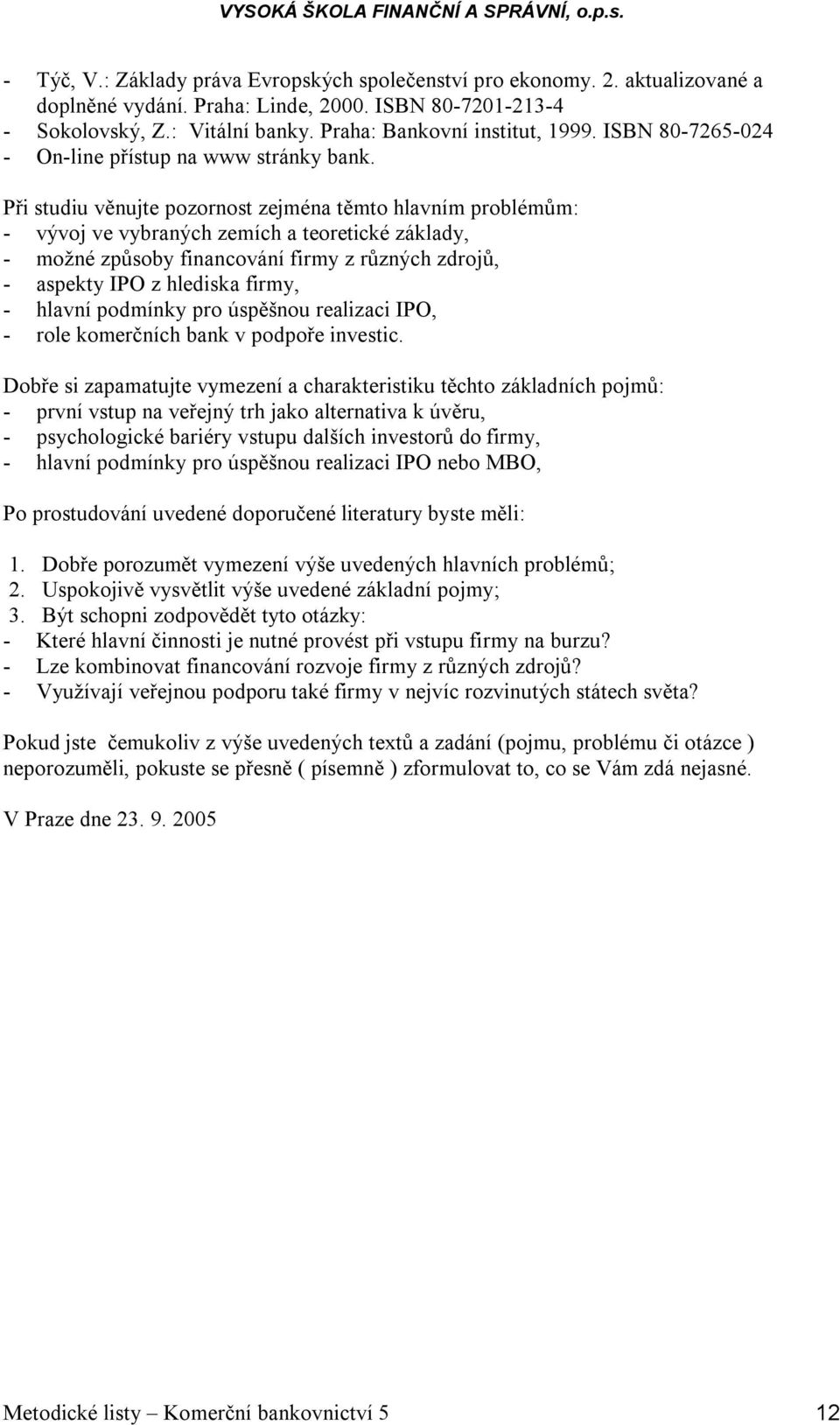 - první vstup na veřejný trh jako alternativa k úvěru, - psychologické bariéry vstupu dalších investorů do firmy, - hlavní podmínky pro úspěšnou realizaci IPO nebo