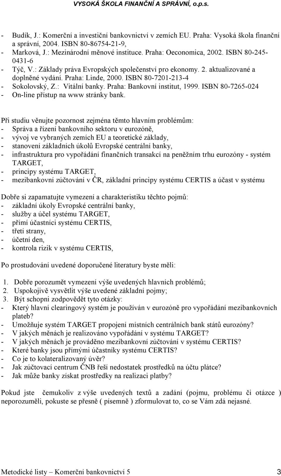 charakteristiku těchto pojmů: - základní úkoly Evropské centrální banky, - služby a účel systému TARGET, - přímí účastníci systému CERTIS, - třetí strany, - účetní den, - kontrola rizik v systému