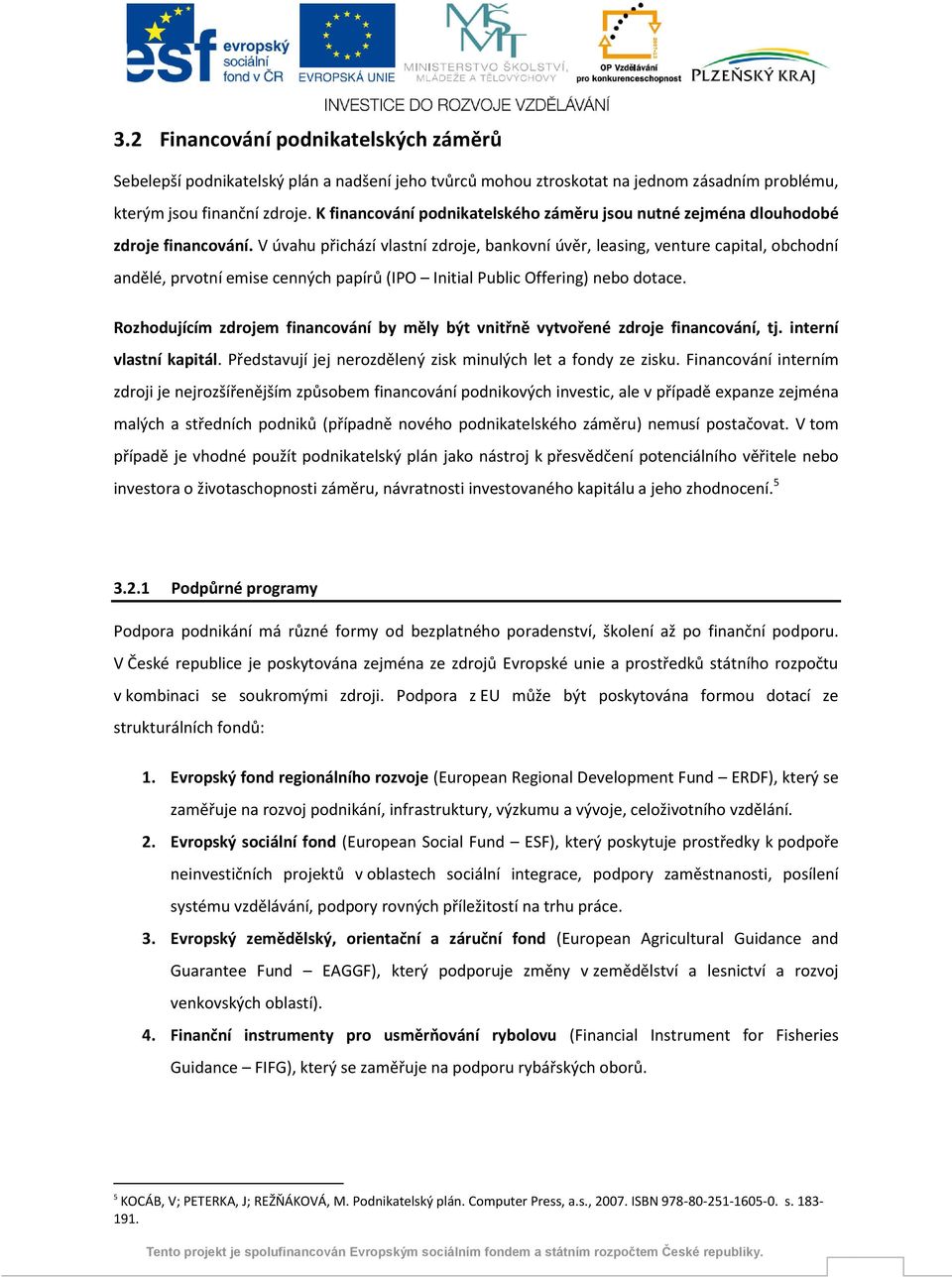 V úvahu přichází vlastní zdroje, bankovní úvěr, leasing, venture capital, obchodní andělé, prvotní emise cenných papírů (IPO Initial Public Offering) nebo dotace.