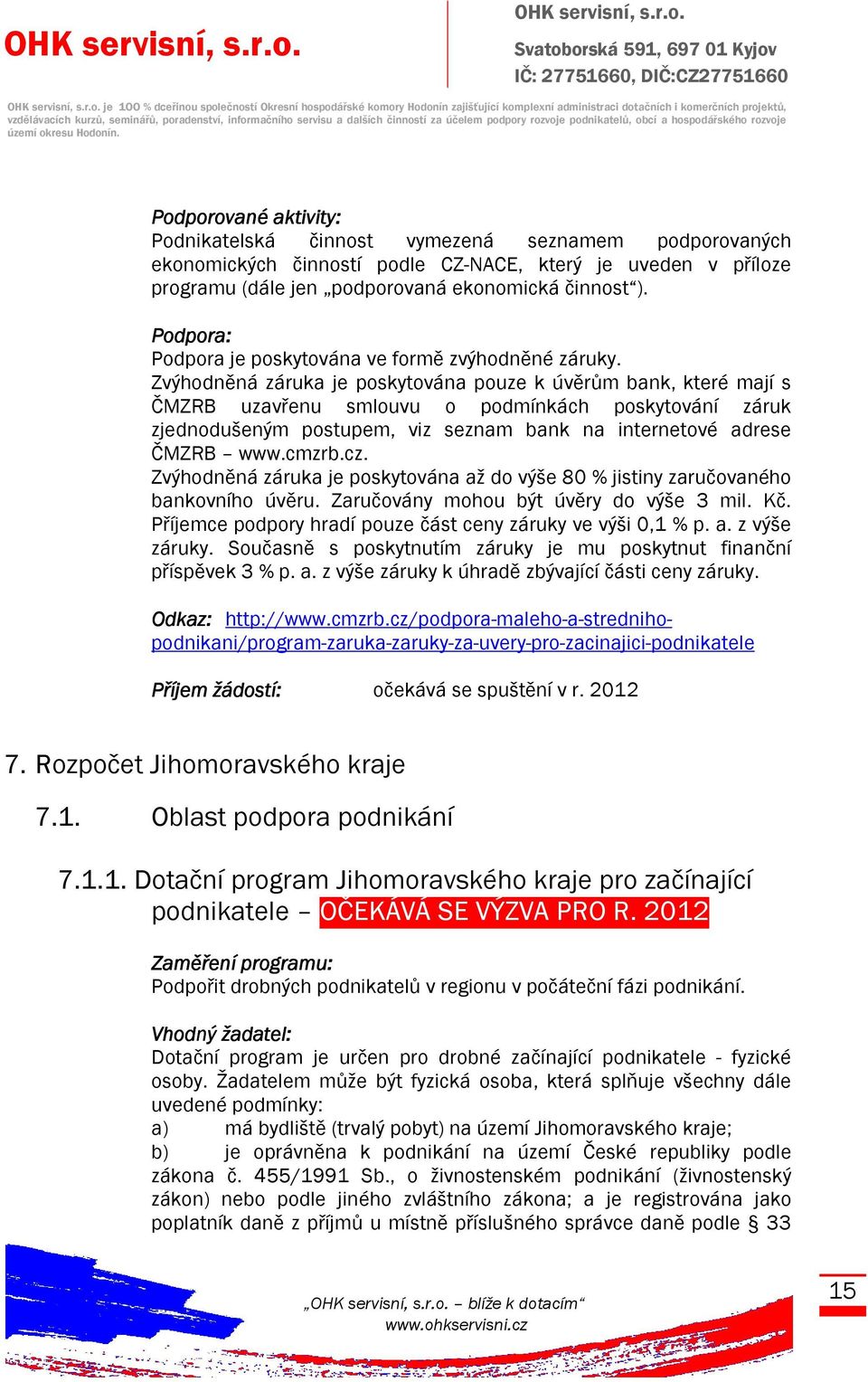 Zvýhodněná záruka je poskytována pouze k úvěrům bank, které mají s ČMZRB uzavřenu smlouvu o podmínkách poskytování záruk zjednodušeným postupem, viz seznam bank na internetové adrese ČMZRB www.cmzrb.