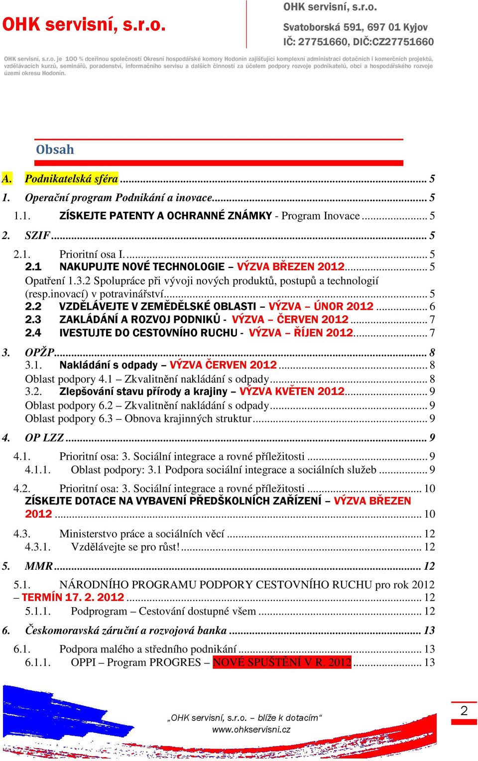 .. 5 Opatření 1.3.2 Spolupráce při vývoji nových produktů, postupů a technologií (resp.inovací) v potravinářství... 5 2.2 VZDĚLÁVEJTE V ZEMĚDĚLSKÉ OBLASTI VÝZVA ÚNOR 2012... 6 2.