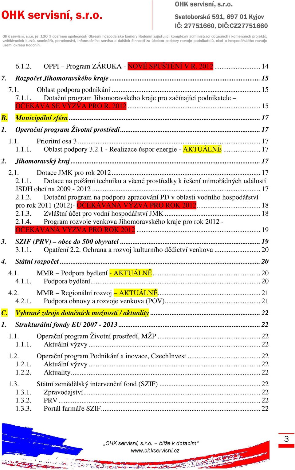 .. 17 1. Operační program Životní prostředí... 17 1.1. Prioritní osa 3... 17 1.1.1. Oblast podpory 3.2.1 - Realizace úspor energie - AKTUÁLNĚ... 17 2. Jihomoravský kraj... 17 2.1. Dotace JMK pro rok 2012.