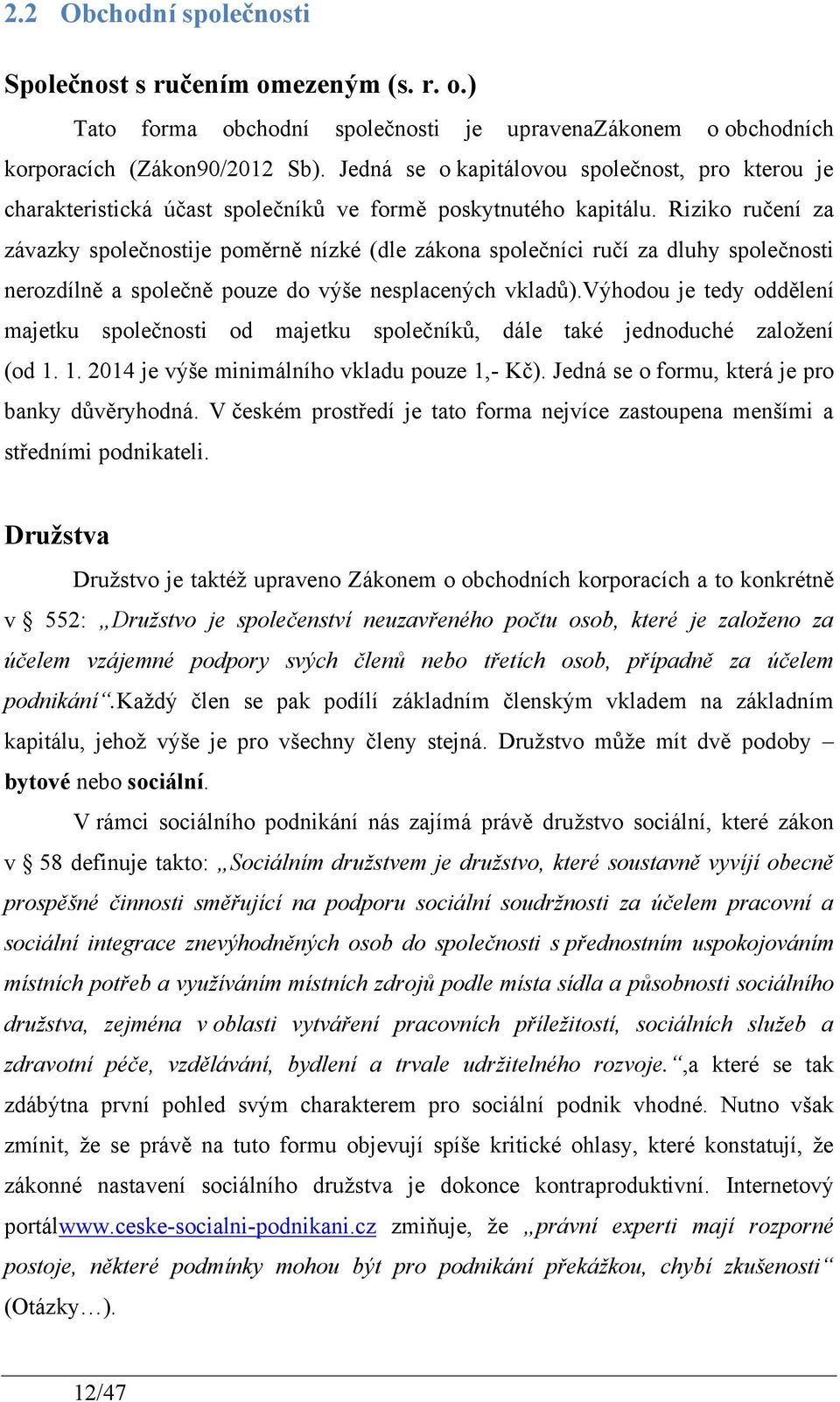 Riziko ručení za závazky společnostije poměrně nízké (dle zákona společníci ručí za dluhy společnosti nerozdílně a společně pouze do výše nesplacených vkladů).