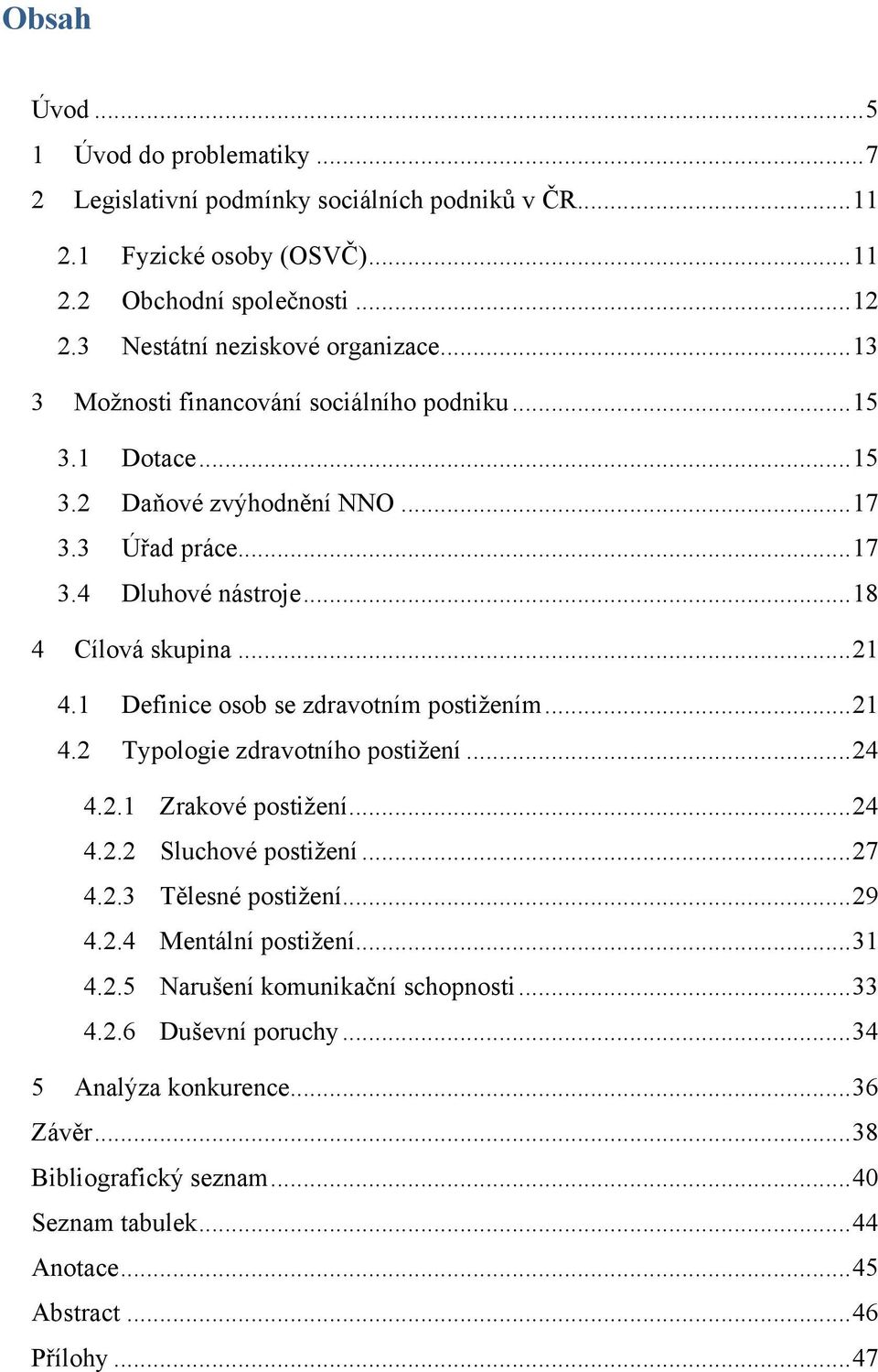 1 Definice osob se zdravotním postiţením... 21 4.2 Typologie zdravotního postiţení... 24 4.2.1 Zrakové postiţení... 24 4.2.2 Sluchové postiţení... 27 4.2.3 Tělesné postiţení... 29 4.2.4 Mentální postiţení.