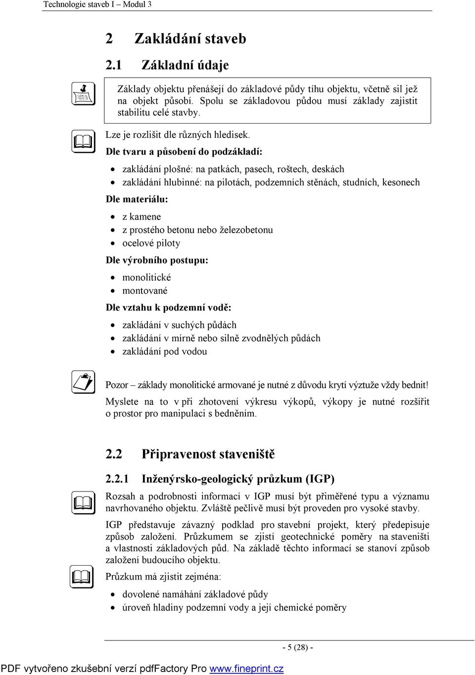 Dle tvaru a působení do podzákladí: zakládání plošné: na patkách, pasech, roštech, deskách zakládání hlubinné: na pilotách, podzemních stěnách, studních, kesonech Dle materiálu: z kamene z prostého