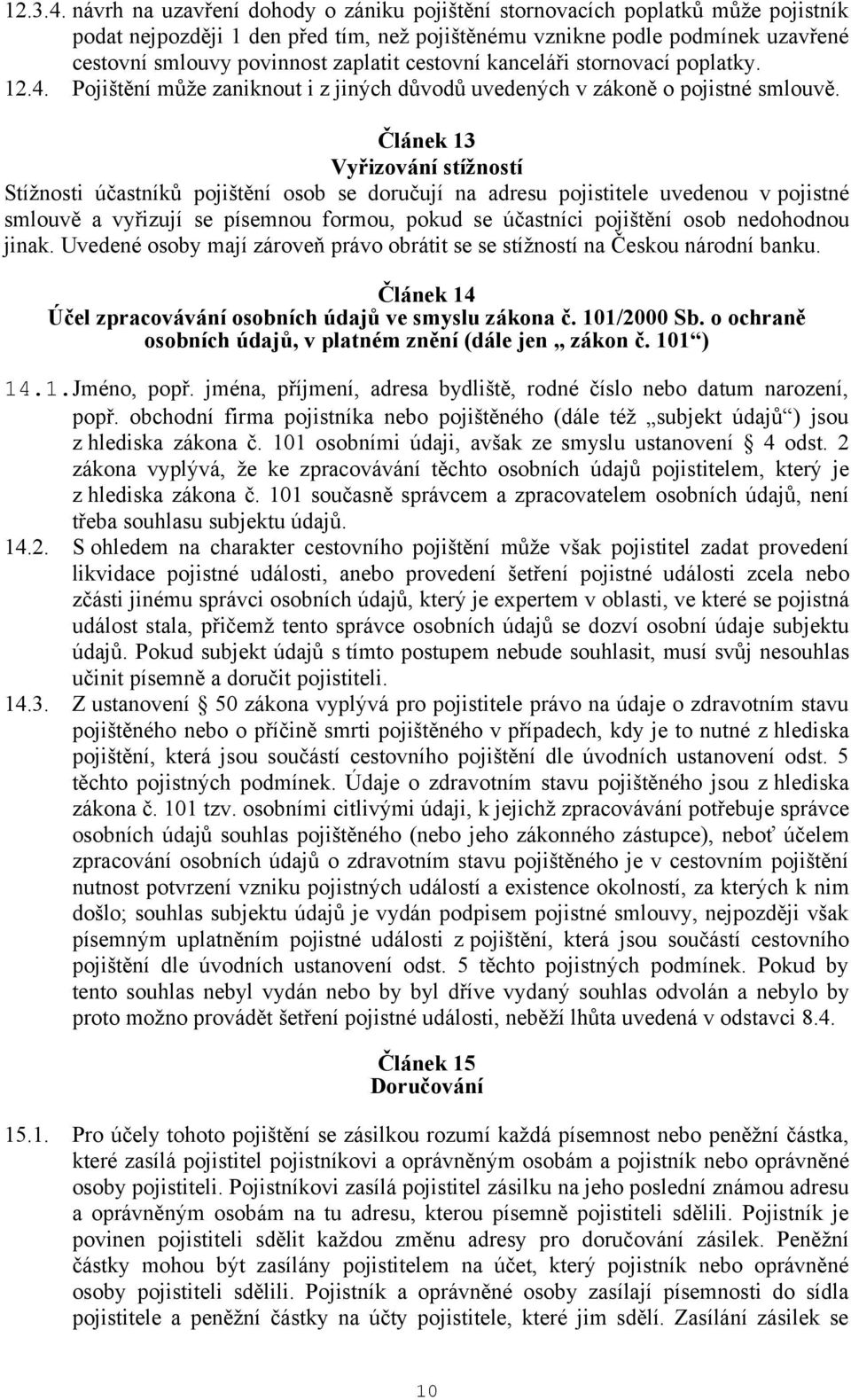 cestovní kanceláři stornovací poplatky. 12.4. Pojištění může zaniknout i z jiných důvodů uvedených v zákoně o pojistné smlouvě.