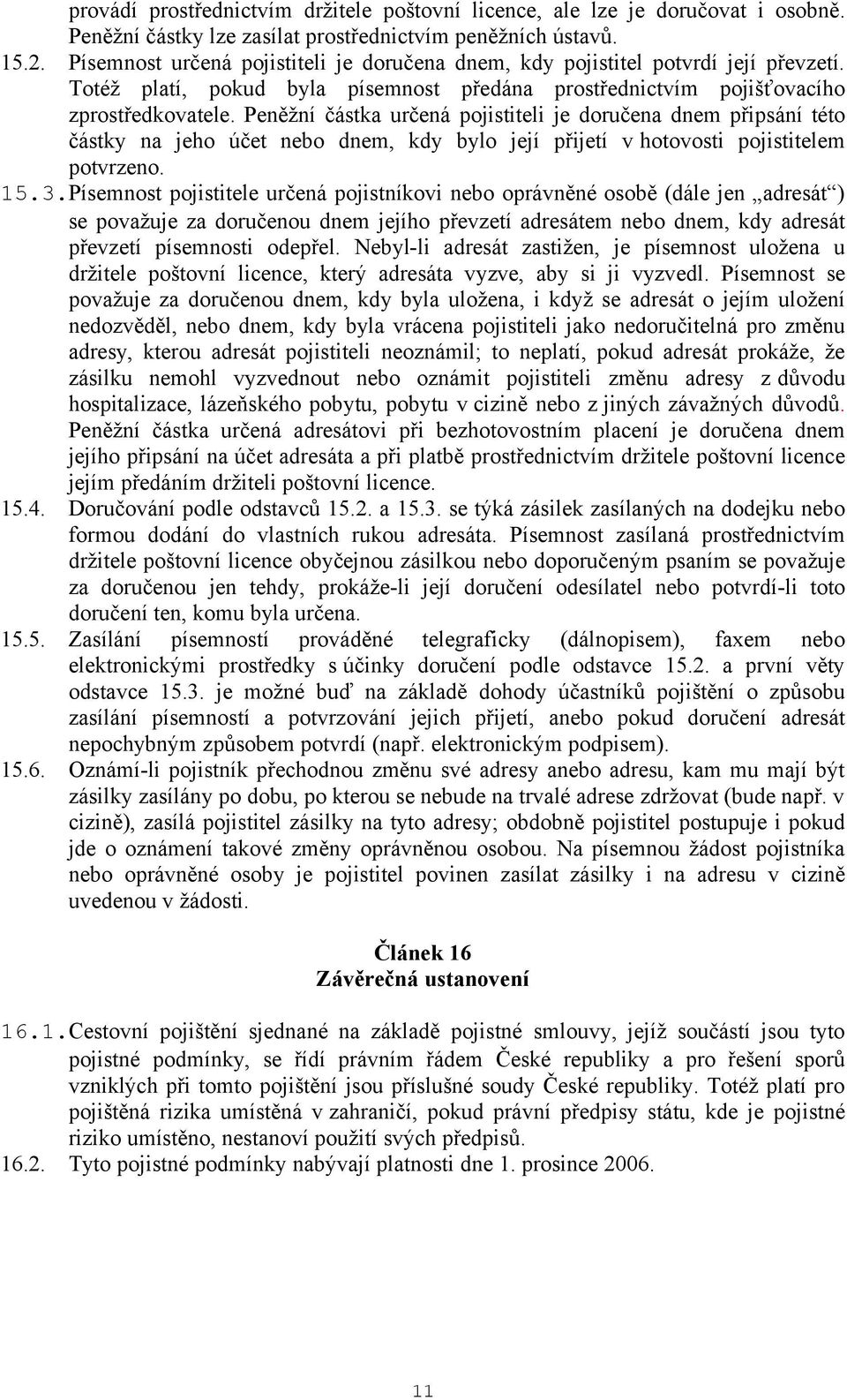 Peněžní částka určená pojistiteli je doručena dnem připsání této částky na jeho účet nebo dnem, kdy bylo její přijetí v hotovosti pojistitelem potvrzeno. 15.3.