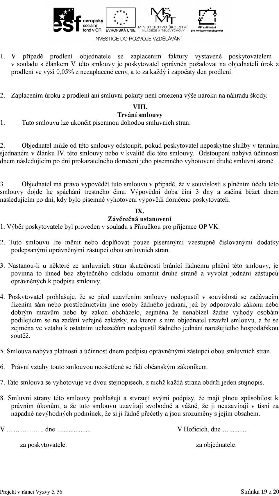 Zaplacením úroku z prodlení ani smluvní pokuty není omezena výše nároku na náhradu škody. VIII. Trvání smlouvy 1. Tuto smlouvu lze ukončit písemnou dohodou smluvních stran. 2.