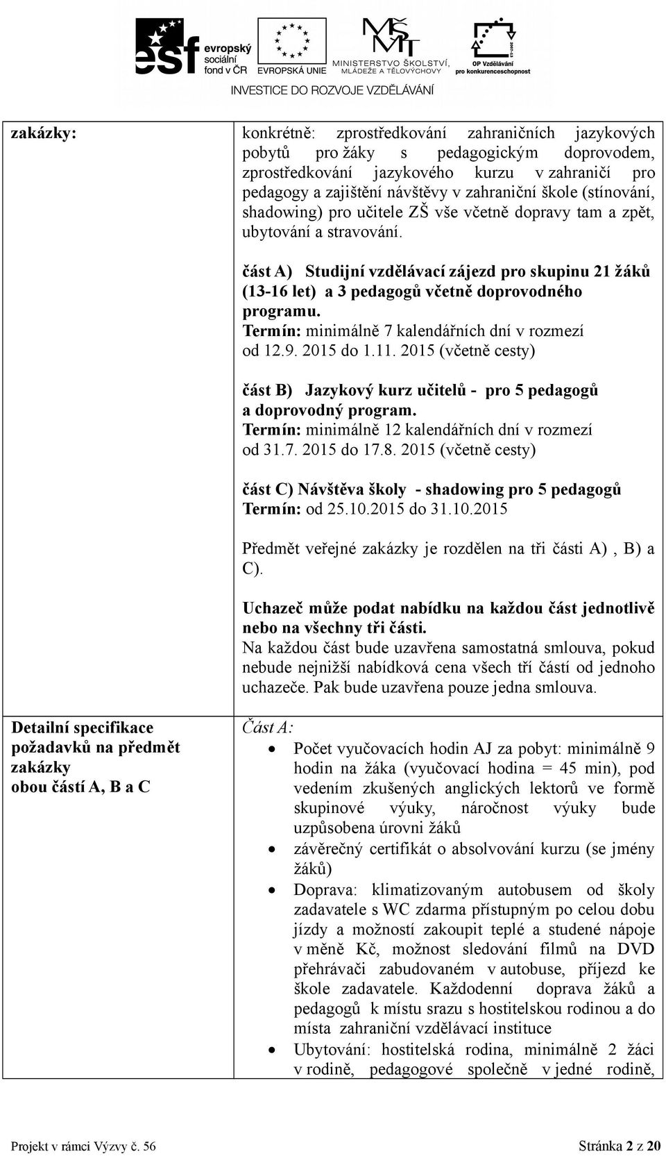 část A) Studijní vzdělávací zájezd pro skupinu 21 žáků (13-16 let) a 3 pedagogů včetně doprovodného programu. Termín: minimálně 7 kalendářních dní v rozmezí od 12.9. 2015 do 1.11.