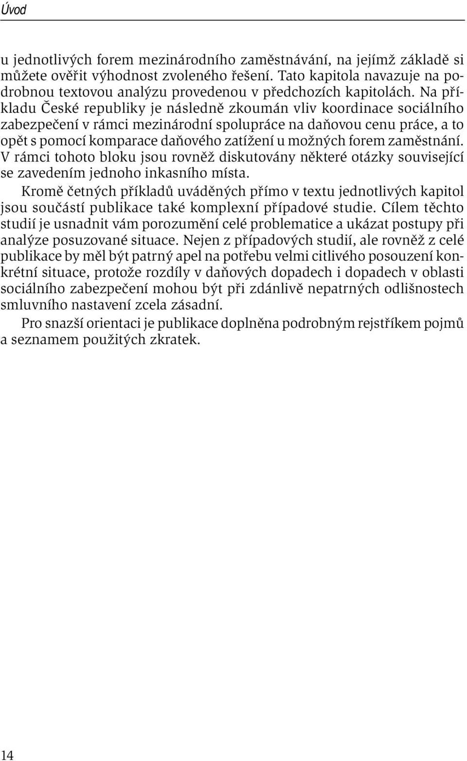 Na příkladu České republiky je následně zkoumán vliv koordinace sociálního zabezpečení v rámci mezinárodní spolupráce na daňovou cenu práce, a to opět s pomocí komparace daňového zatížení u možných