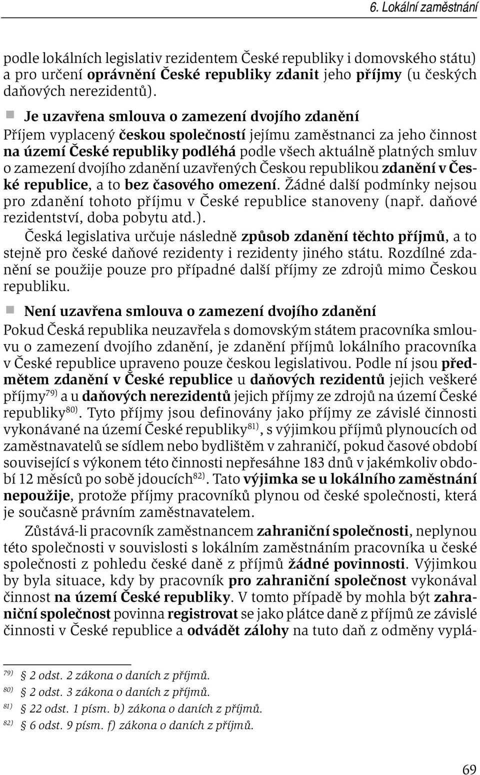 dvojího zdanění uzavřených Českou republikou zdanění v České republice, a to bez časového omezení. Žádné další podmínky nejsou pro zdanění tohoto příjmu v České republice stanoveny (např.