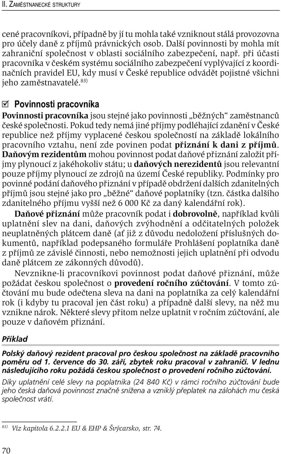 při účasti pracovníka v českém systému sociálního zabezpečení vyplývající z koordinačních pravidel EU, kdy musí v České republice odvádět pojistné všichni jeho zaměstnavatelé.