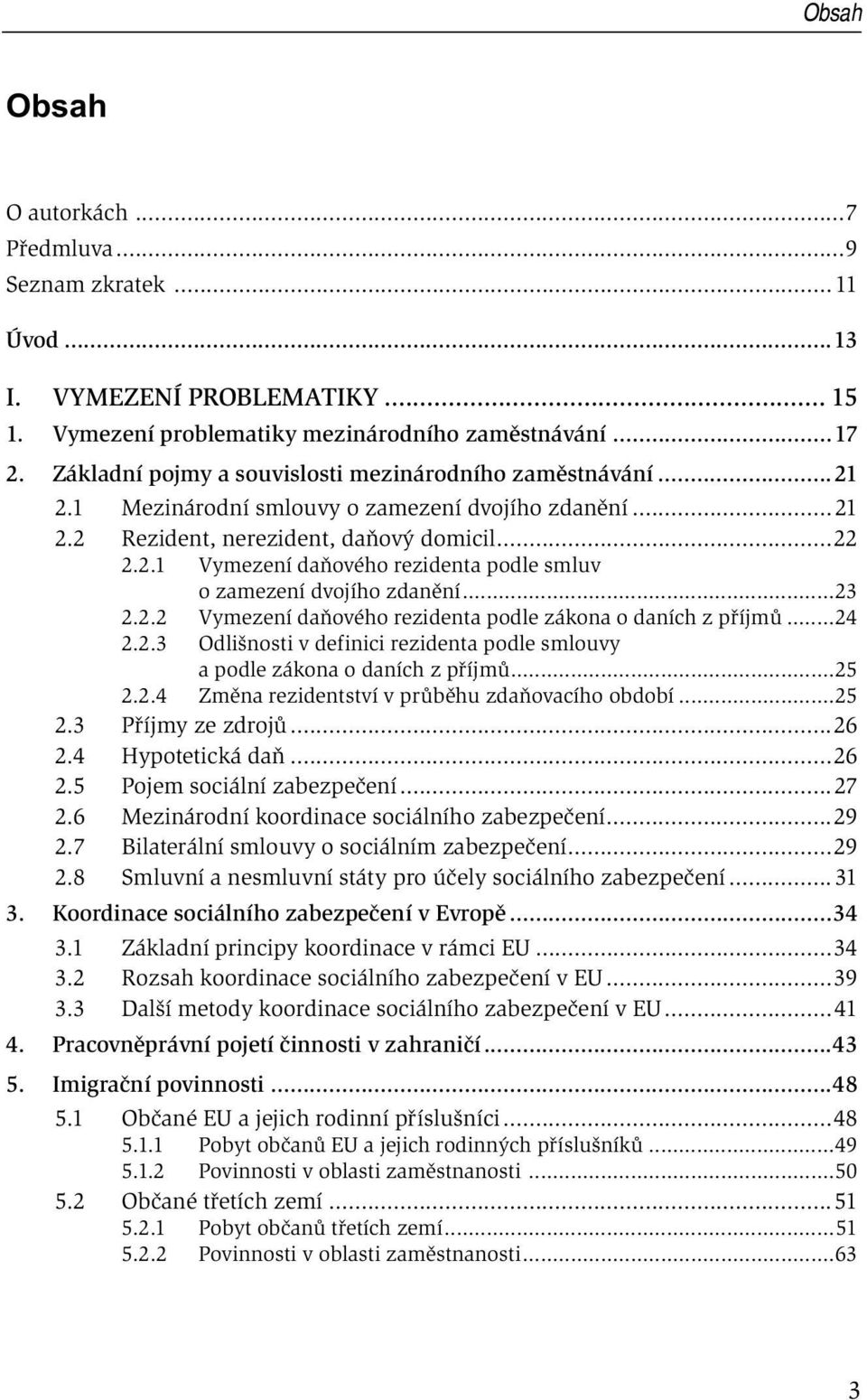 ..23 2.2.2 Vymezení daňového rezidenta podle zákona o daních z příjmů...24 2.2.3 Odlišnosti v definici rezidenta podle smlouvy a podle zákona o daních z příjmů...25 2.2.4 Změna rezidentství v průběhu zdaňovacího období.