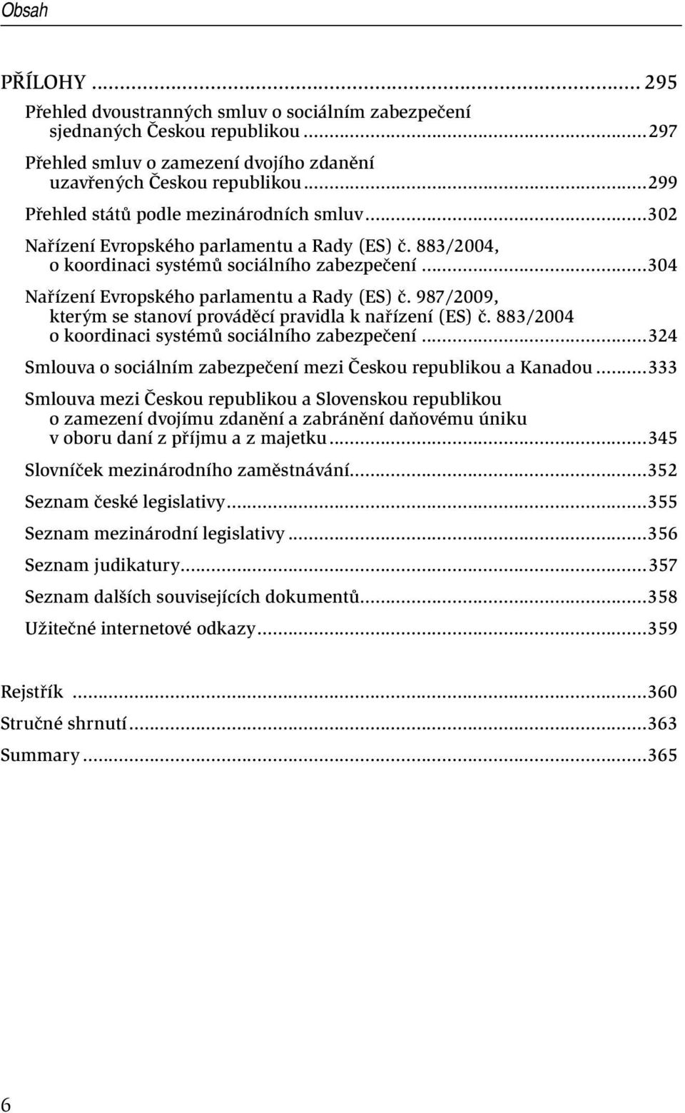 ..304 Nařízení Evropského parlamentu a Rady (ES) č. 987/2009, kterým se stanoví prováděcí pravidla k nařízení (ES) č. 883/2004 o koordinaci systémů sociálního zabezpečení.