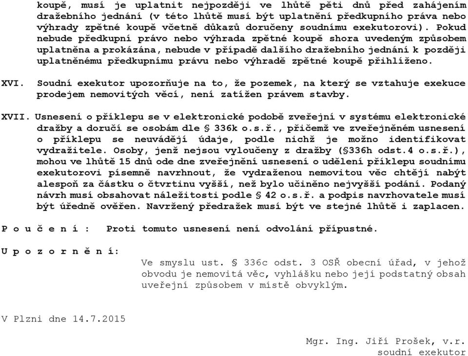 Pokud nebude předkupní právo nebo výhrada zpětné koupě shora uvedeným způsobem uplatněna a prokázána, nebude v případě dalšího dražebního jednání k později uplatněnému předkupnímu právu nebo výhradě