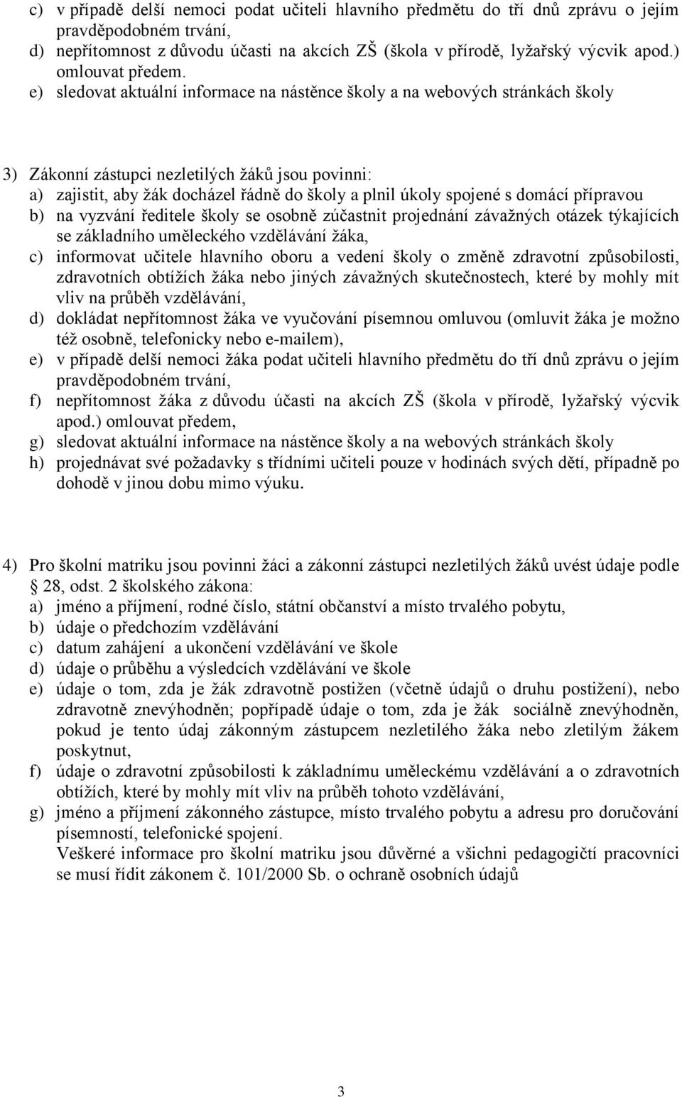 e) sledovat aktuální informace na nástěnce školy a na webových stránkách školy 3) Zákonní zástupci nezletilých ţáků jsou povinni: a) zajistit, aby ţák docházel řádně do školy a plnil úkoly spojené s