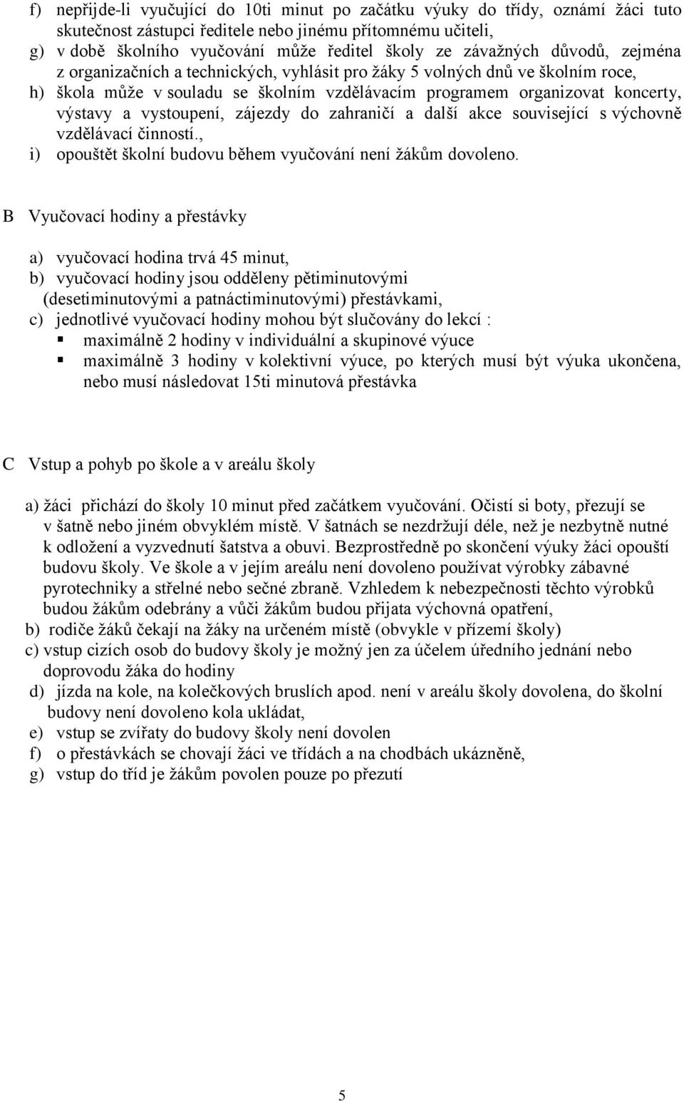 vystoupení, zájezdy do zahraničí a další akce související s výchovně vzdělávací činností., i) opouštět školní budovu během vyučování není ţákům dovoleno.