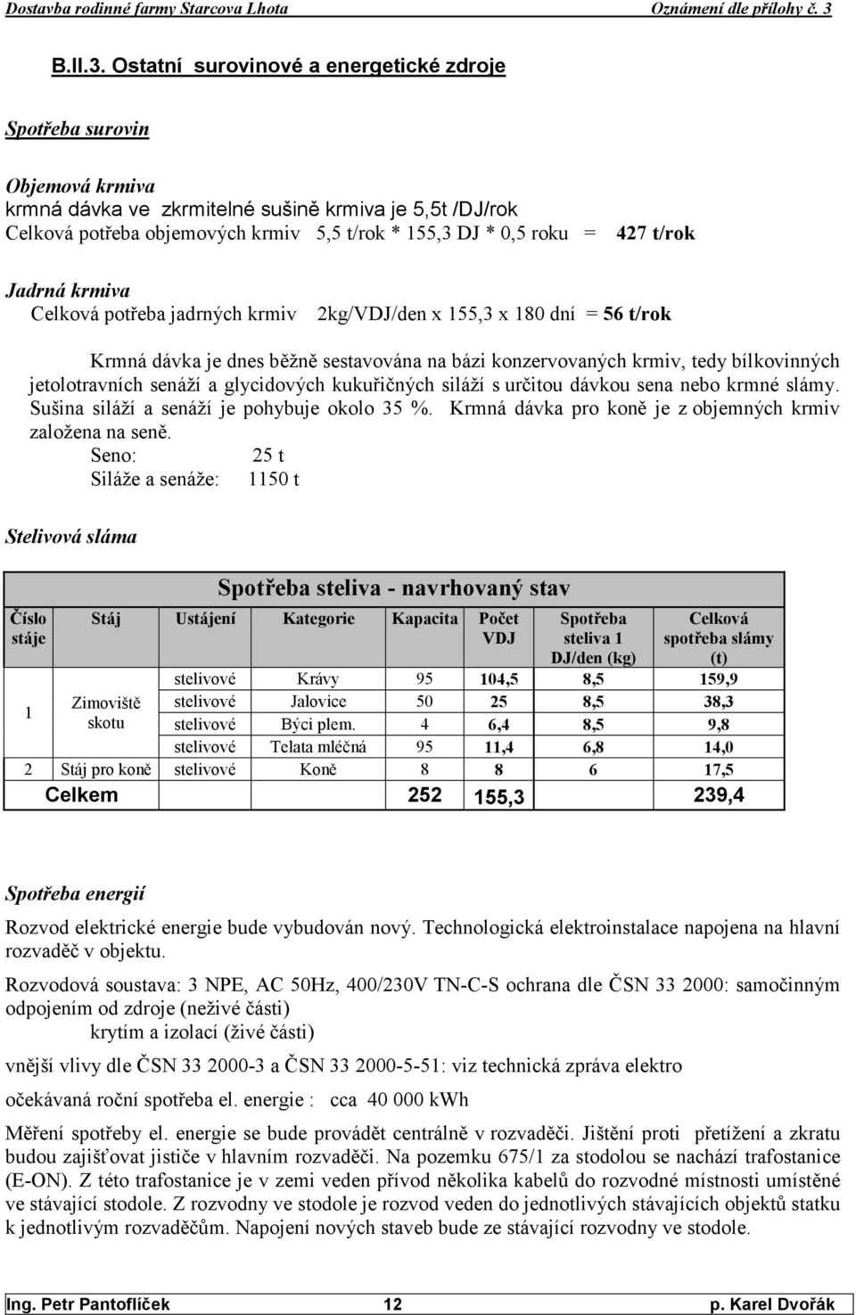 t/rok Jadrná krmiva Celková potřeba jadrných krmiv 2kg/VDJ/den x 155,3 x 180 dní = 56 t/rok Krmná dávka je dnes běžně sestavována na bázi konzervovaných krmiv, tedy bílkovinných jetolotravních senáží