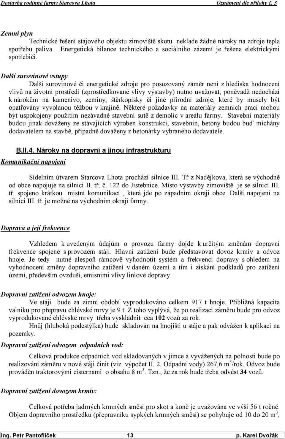 Další surovinové vstupy Další surovinové či energetické zdroje pro posuzovaný záměr není z hlediska hodnocení vlivů na životní prostředí (zprostředkované vlivy výstavby) nutno uvažovat, poněvadž