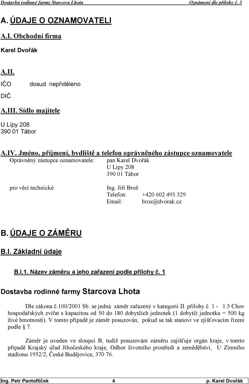 Jiří Brož Telefon: +420 602 493 329 Email: broz@dvorak.cz B. ÚDAJE O ZÁMĚRU B.I. Základní údaje B.I.1. Název záměru a jeho zařazení podle přílohy č.