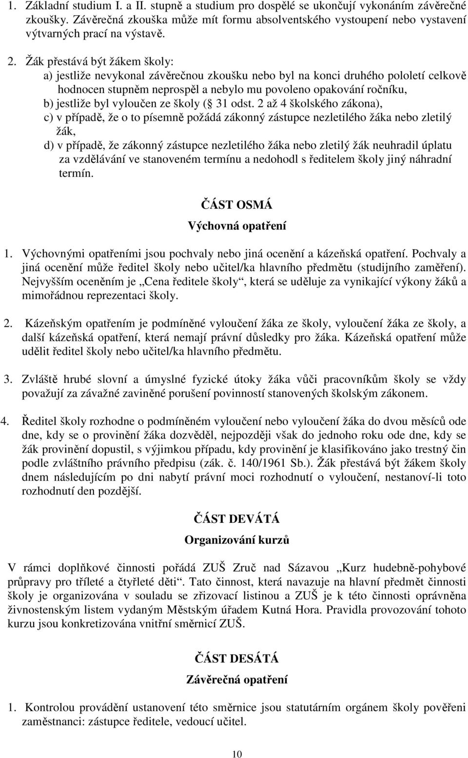 Žák přestává být žákem školy: a) jestliže nevykonal závěrečnou zkoušku nebo byl na konci druhého pololetí celkově hodnocen stupněm neprospěl a nebylo mu povoleno opakování ročníku, b) jestliže byl