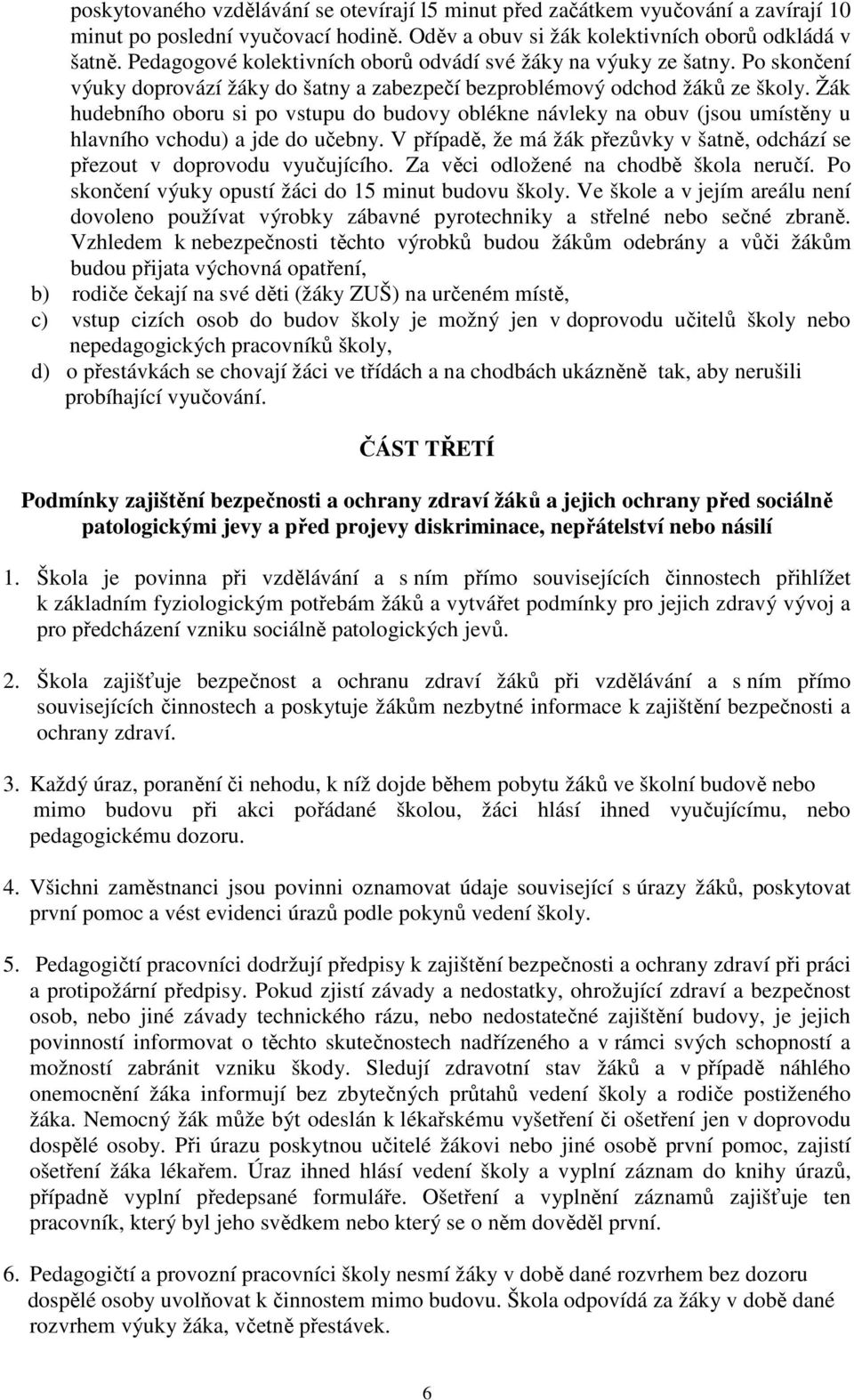 Žák hudebního oboru si po vstupu do budovy oblékne návleky na obuv (jsou umístěny u hlavního vchodu) a jde do učebny. V případě, že má žák přezůvky v šatně, odchází se přezout v doprovodu vyučujícího.