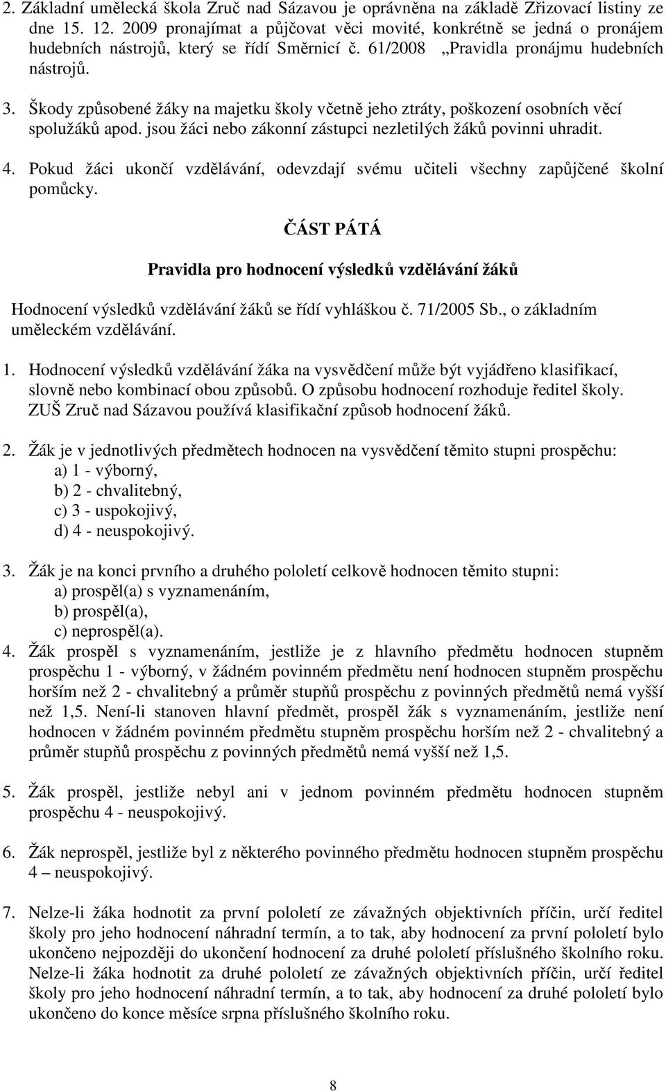 Škody způsobené žáky na majetku školy včetně jeho ztráty, poškození osobních věcí spolužáků apod. jsou žáci nebo zákonní zástupci nezletilých žáků povinni uhradit. 4.