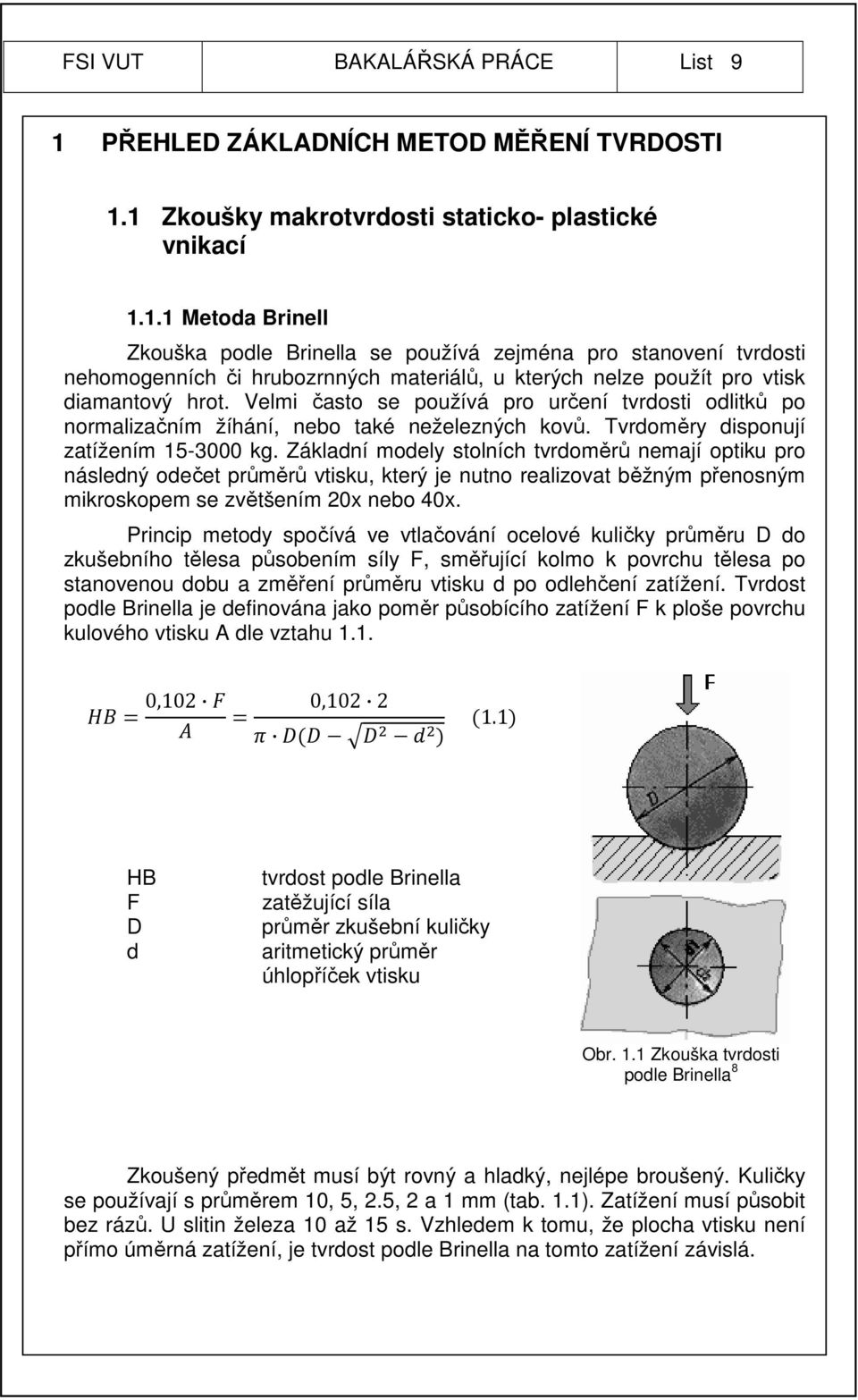 1 Zkoušky makrotvrdosti staticko- plastické vnikací 1.1.1 Metoda Brinell Zkouška podle Brinella se používá zejména pro stanovení tvrdosti nehomogenních či hrubozrnných materiálů, u kterých nelze použít pro vtisk diamantový hrot.