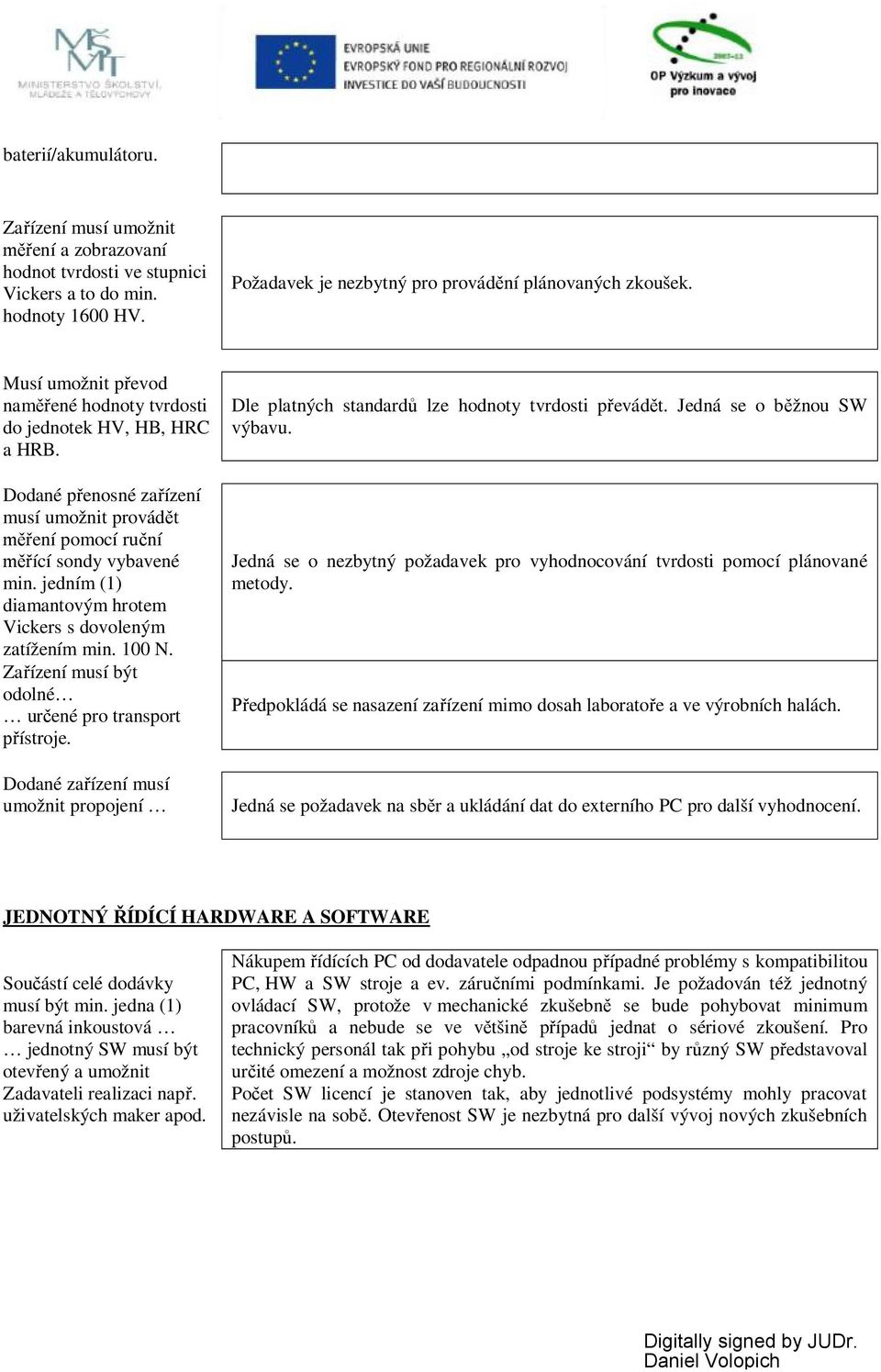 jedním (1) diamantovým hrotem Vickers s dovoleným zatížením min. 100 N. Zařízení musí být odolné určené pro transport přístroje.