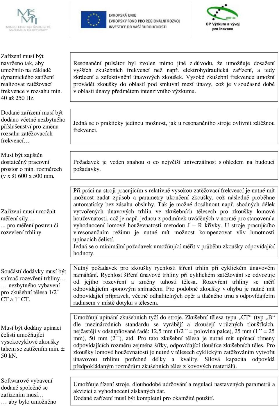 Zařízení musí umožnit měření síly... pro měření posuvu či rozevření trhliny. snímač rozevření trhliny nezbytného vybavení pro zkušební tělesa 1/2 CT a 1 CT.