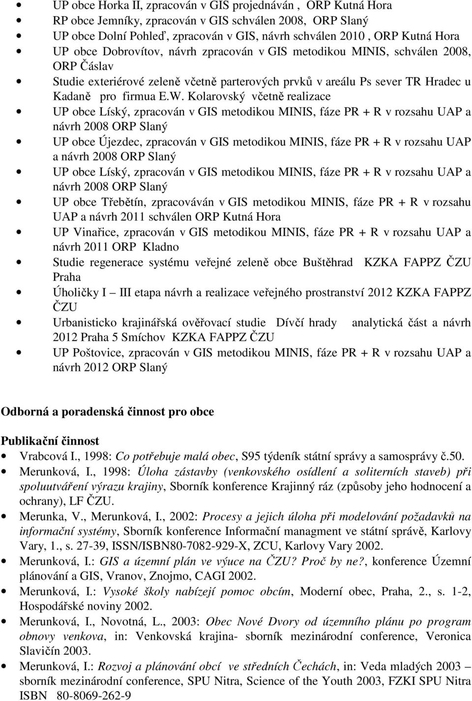 Kolarovský včetně realizace UP obce Líský, zpracován v GIS metodikou MINIS, fáze PR + R v rozsahu UAP a návrh 2008 ORP Slaný UP obce Újezdec, zpracován v GIS metodikou MINIS, fáze PR + R v rozsahu
