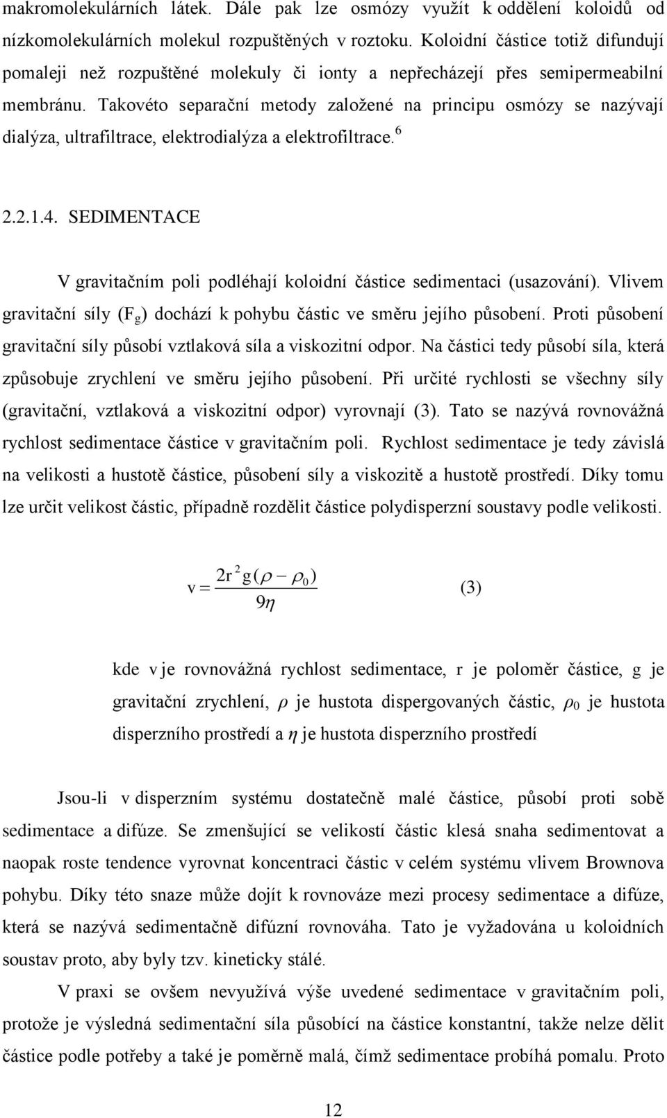 Takovéto separační metody zaloţené na principu osmózy se nazývají dialýza, ultrafiltrace, elektrodialýza a elektrofiltrace. 6 2.2.1.4.