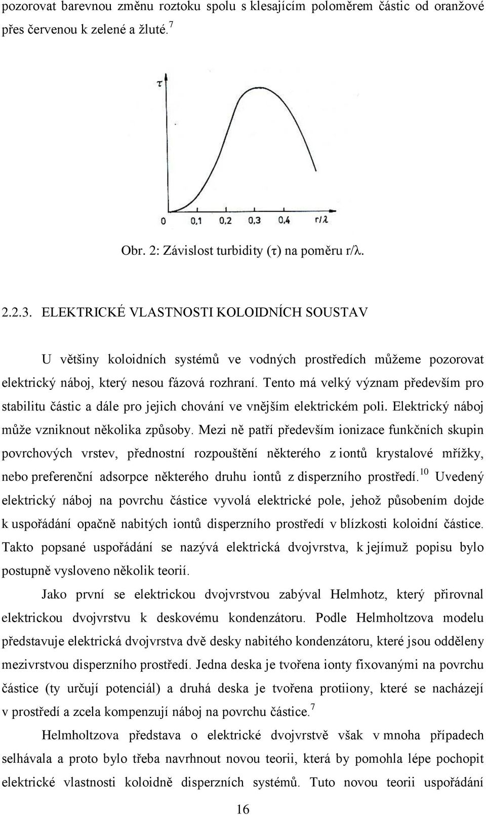 Tento má velký význam především pro stabilitu částic a dále pro jejich chování ve vnějším elektrickém poli. Elektrický náboj můţe vzniknout několika způsoby.