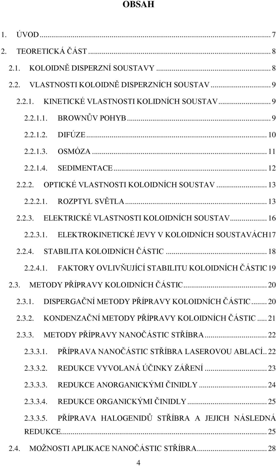 .. 16 2.2.3.1. ELEKTROKINETICKÉ JEVY V KOLOIDNÍCH SOUSTAVÁCH 17 2.2.4. STABILITA KOLOIDNÍCH ČÁSTIC... 18 2.2.4.1. FAKTORY OVLIVŇUJÍCÍ STABILITU KOLOIDNÍCH ČÁSTIC 19 2.3. METODY PŘÍPRAVY KOLOIDNÍCH ČÁSTIC.