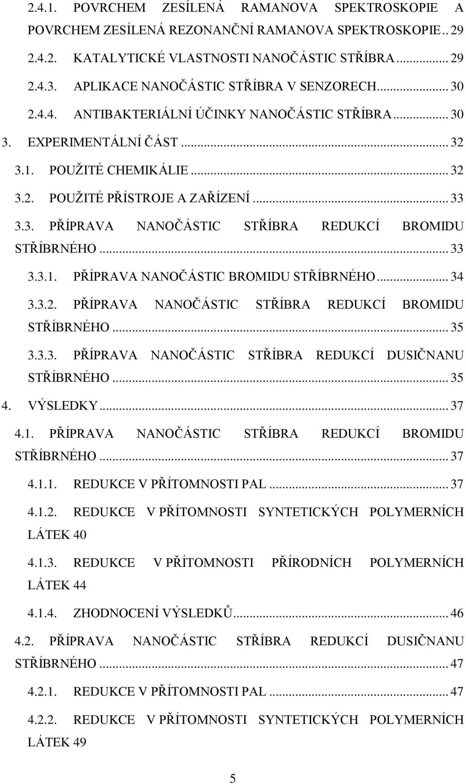 3. PŘÍPRAVA NANOČÁSTIC STŘÍBRA REDUKCÍ BROMIDU STŘÍBRNÉHO... 33 3.3.1. PŘÍPRAVA NANOČÁSTIC BROMIDU STŘÍBRNÉHO... 34 3.3.2. PŘÍPRAVA NANOČÁSTIC STŘÍBRA REDUKCÍ BROMIDU STŘÍBRNÉHO... 35 3.3.3. PŘÍPRAVA NANOČÁSTIC STŘÍBRA REDUKCÍ DUSIČNANU STŘÍBRNÉHO.