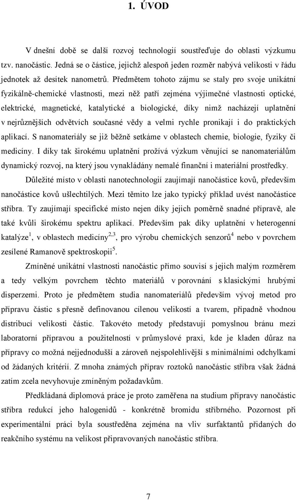 Předmětem tohoto zájmu se staly pro svoje unikátní fyzikálně-chemické vlastnosti, mezi něţ patří zejména výjimečné vlastnosti optické, elektrické, magnetické, katalytické a biologické, díky nimţ