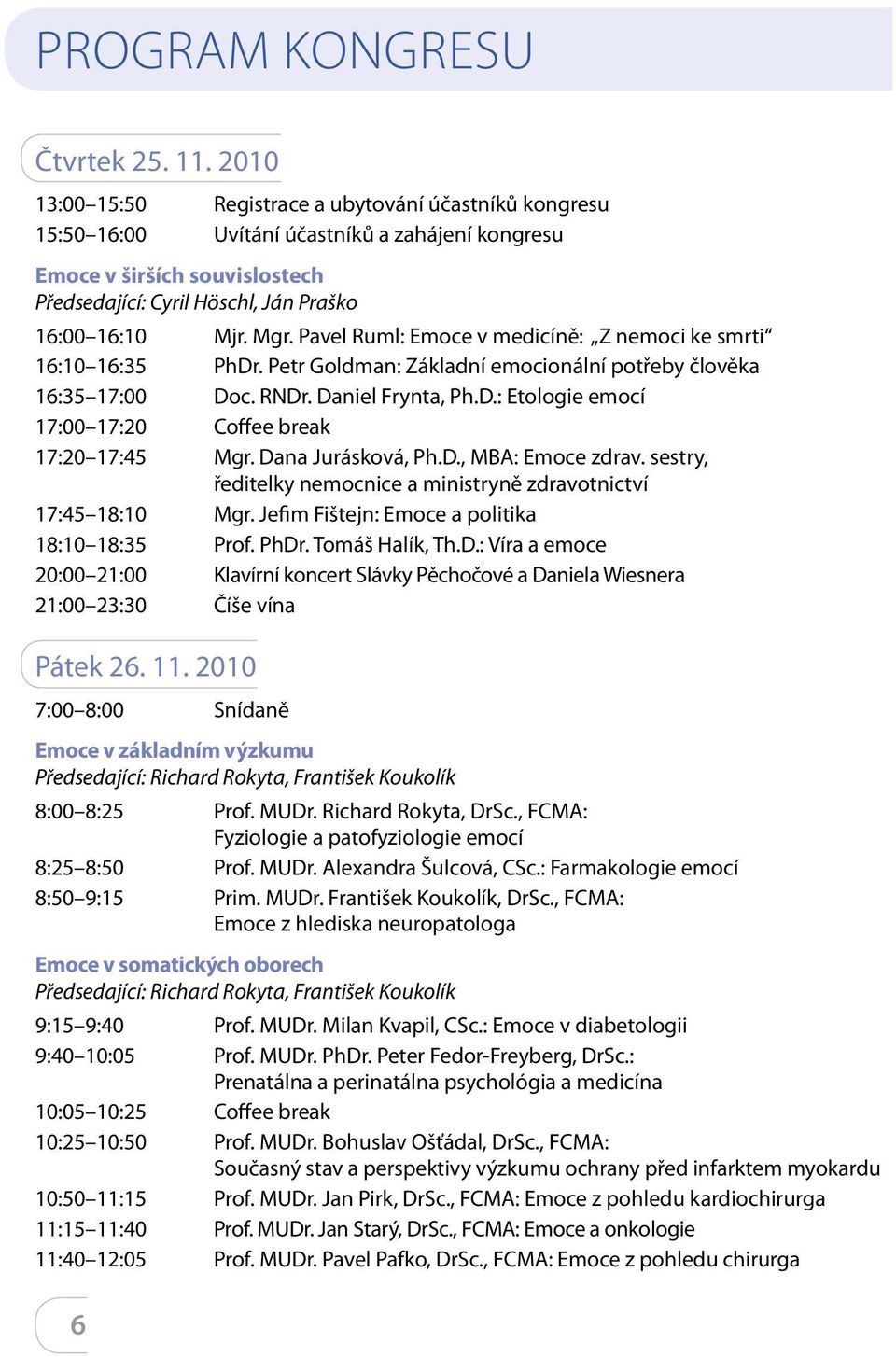 Pavel Ruml: Emoce v medicíně: Z nemoci ke smrti 16:10 16:35 PhDr. Petr Goldman: Základní emocionální potřeby člověka 16:35 17:00 Doc. RNDr. Daniel Frynta, Ph.D.: Etologie emocí 17:00 17:20 Coffee break 17:20 17:45 Mgr.