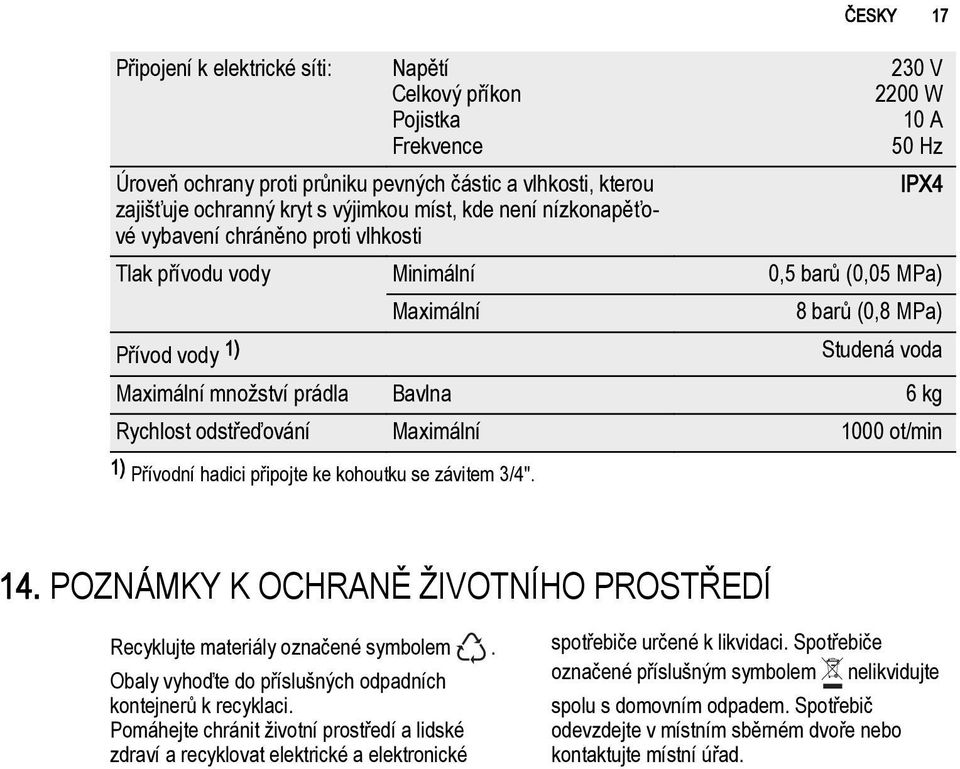 Bavlna 6 kg Rychlost odstřeďování Maximální 1000 ot/min 1) Přívodní hadici připojte ke kohoutku se závitem 3/4". 14. POZNÁMKY K OCHRANĚ ŽIVOTNÍHO PROSTŘEDÍ Recyklujte materiály označené symbolem.