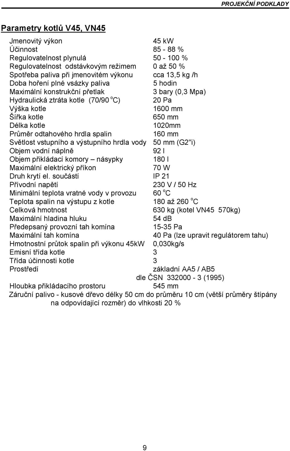 kotle 1020mm Průměr odtahového hrdla spalin 160 mm Světlost vstupního a výstupního hrdla vody 50 mm (G2"i) Objem vodní náplně 92 l Objem přikládací komory násypky 180 l Maximální elektrický příkon 70