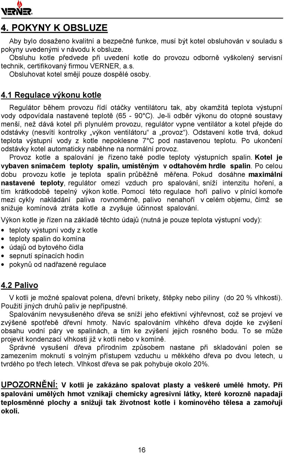 1 Regulace výkonu kotle Regulátor během provozu řídí otáčky ventilátoru tak, aby okamžitá teplota výstupní vody odpovídala nastavené teplotě (65-90 C).