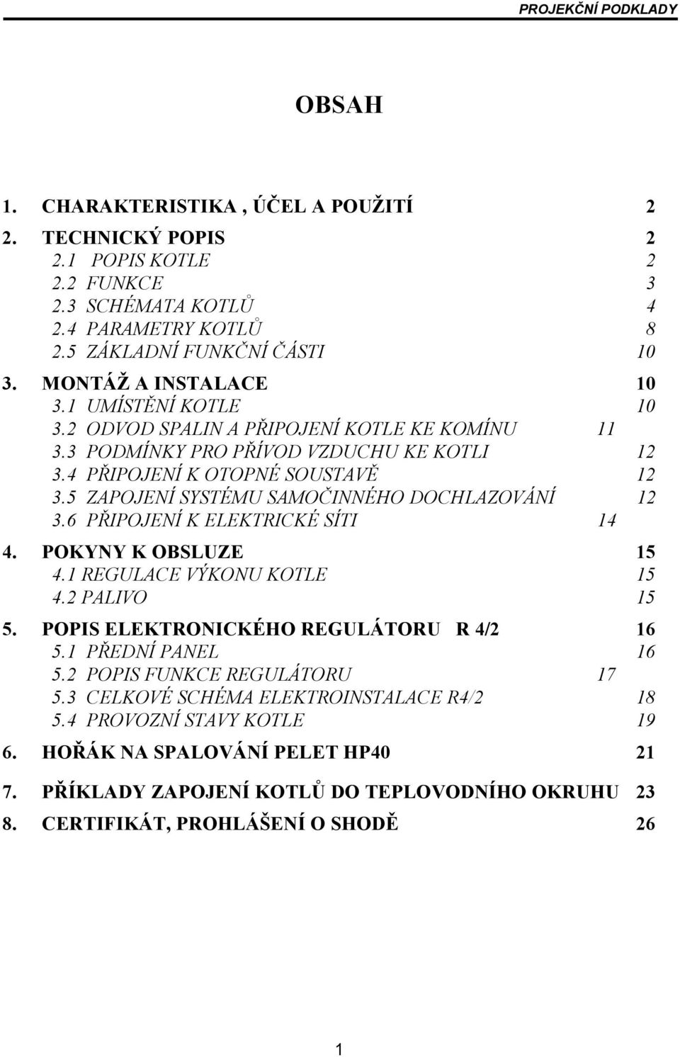 5 ZAPOJENÍ SYSTÉMU SAMOČINNÉHO DOCHLAZOVÁNÍ 12 3.6 PŘIPOJENÍ K ELEKTRICKÉ SÍTI 14 4. POKYNY K OBSLUZE 15 4.1 REGULACE VÝKONU KOTLE 15 4.2 PALIVO 15 5. POPIS ELEKTRONICKÉHO REGULÁTORU R 4/2 16 5.