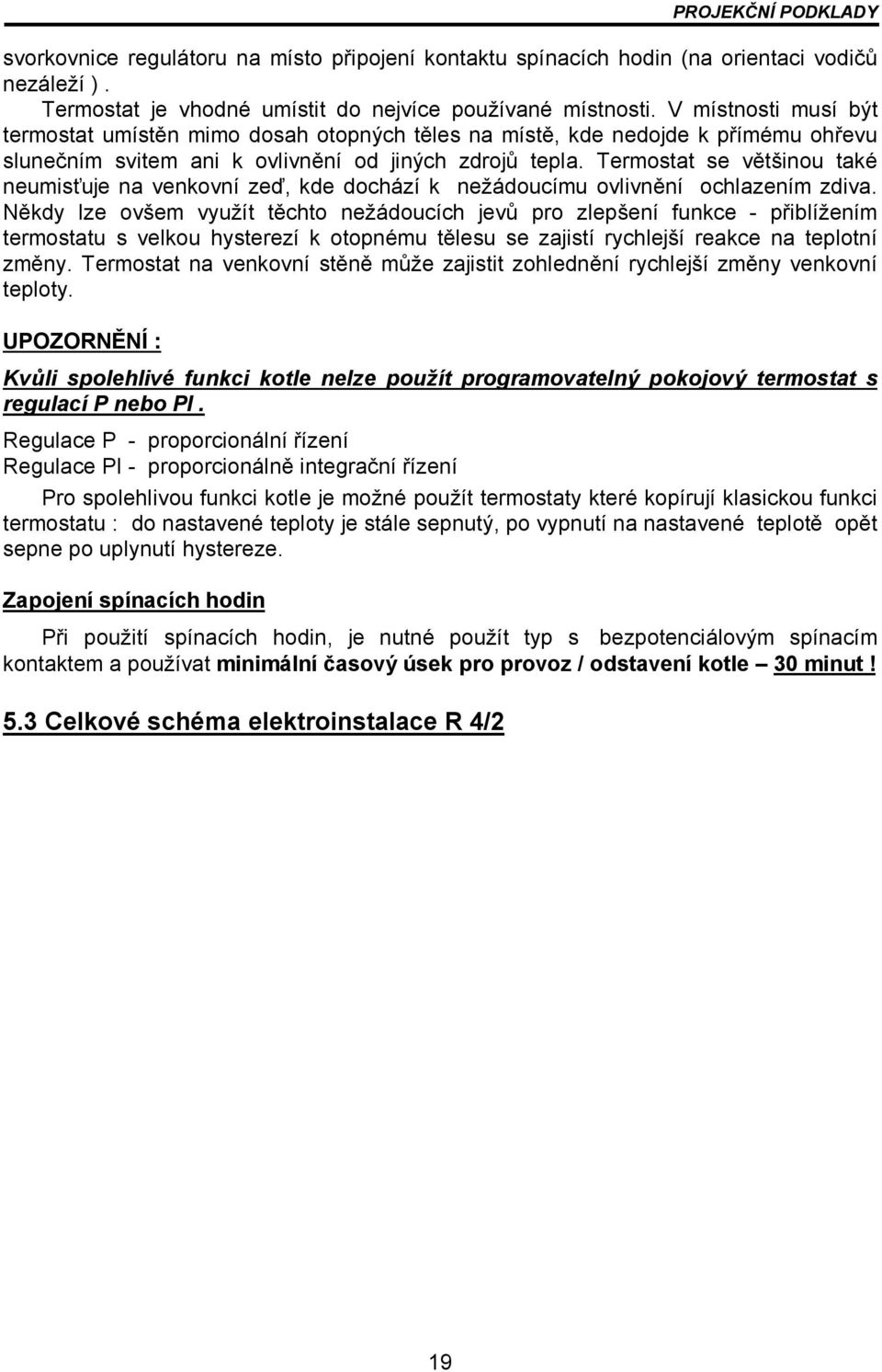 Termostat se většinou také neumisťuje na venkovní zeď, kde dochází k nežádoucímu ovlivnění ochlazením zdiva.