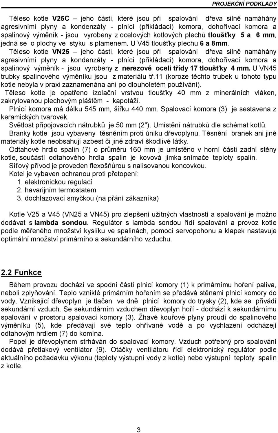 Těleso kotle VN25 jeho části, které jsou při spalování dřeva silně namáhány agresivními plyny a kondenzáty - plnící (přikládací) komora, dohořívací komora a spalinový výměník - jsou vyrobeny z