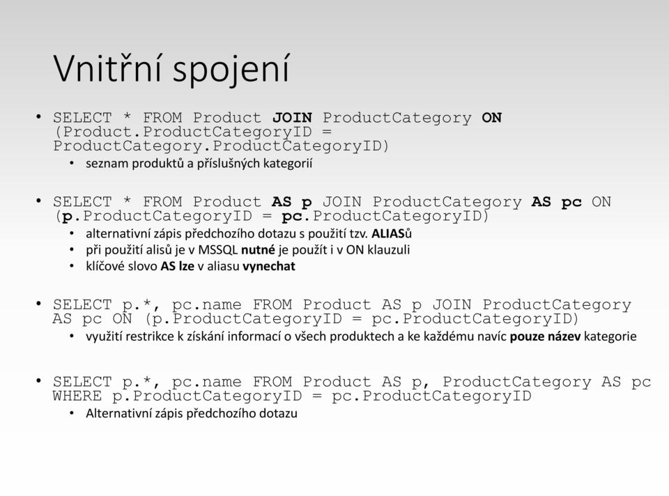 productcategoryid) alternativní zápis předchozího dotazu s použití tzv. ALIASů při použití alisů je v MSSQL nutné je použít i v ON klauzuli klíčové slovo AS lze v aliasu vynechat SELECT p.*, pc.