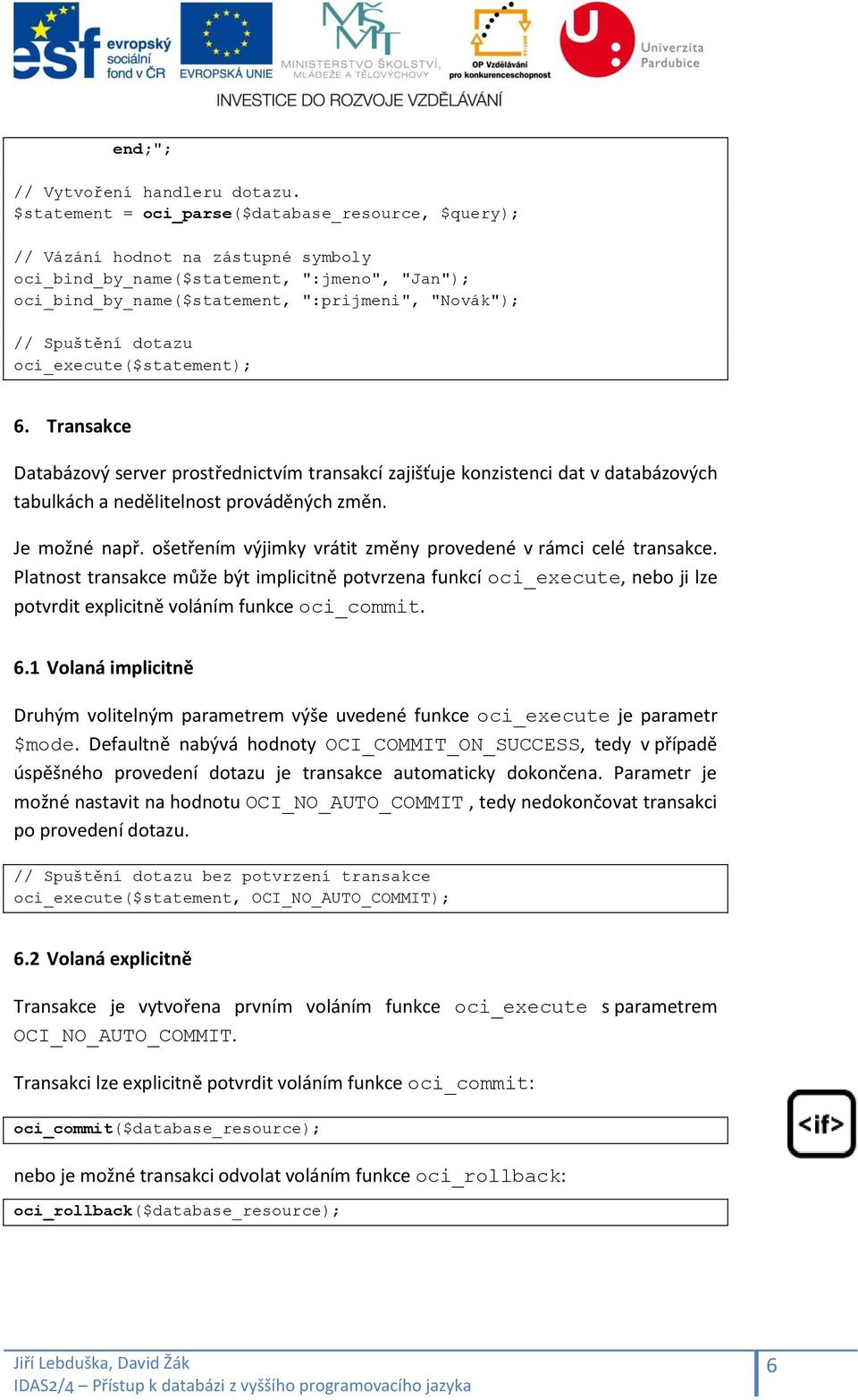 dotazu 6. Transakce Databázový server prostřednictvím transakcí zajišťuje konzistenci dat v databázových tabulkách a nedělitelnost prováděných změn. Je možné např.