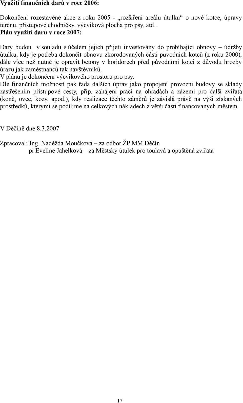 roku 2000), dále více než nutné je opravit betony v koridorech před původními kotci z důvodu hrozby úrazu jak zaměstnanců tak návštěvníků. V plánu je dokončení výcvikového prostoru pro psy.