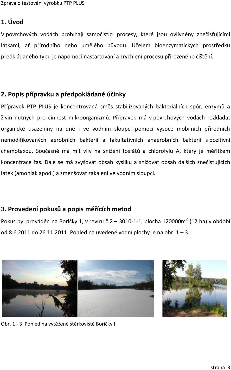 Popis přípravku a předpokládané účinky Přípravek PTP PLUS je koncentrovaná směs stabilizovaných bakteriálních spór, enzymů a živin nutných pro činnost mikroorganizmů.